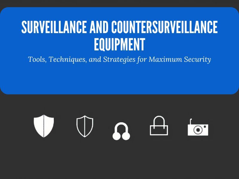 Surveillance and Countersurveillance Equipment: Tools, Techniques, and Strategies for Maximum Security